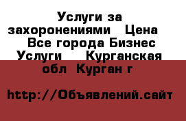 Услуги за захоронениями › Цена ­ 1 - Все города Бизнес » Услуги   . Курганская обл.,Курган г.